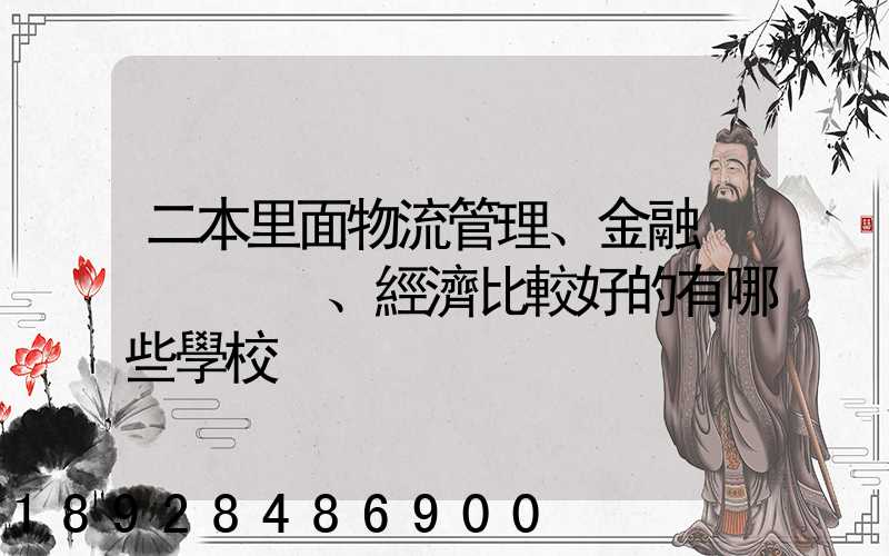 二本里面物流管理、金融、經濟比較好的有哪些學校